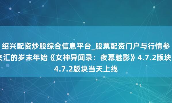 绍兴配资炒股综合信息平台_股票配资门户与行情参考 再见交汇的岁末年始《女神异闻录:夜幕魅影》4.7.2版块当天上线
