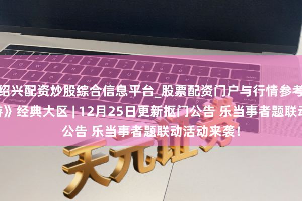 绍兴配资炒股综合信息平台_股票配资门户与行情参考 《诛仙手游》经典大区 | 12月25日更新抠门公告 乐当事者题联动活动来袭！