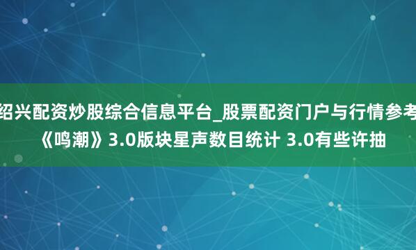 绍兴配资炒股综合信息平台_股票配资门户与行情参考 《鸣潮》3.0版块星声数目统计 3.0有些许抽
