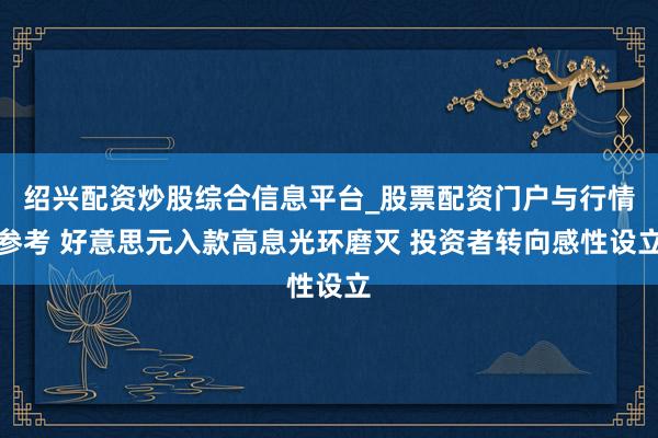 绍兴配资炒股综合信息平台_股票配资门户与行情参考 好意思元入款高息光环磨灭 投资者转向感性设立