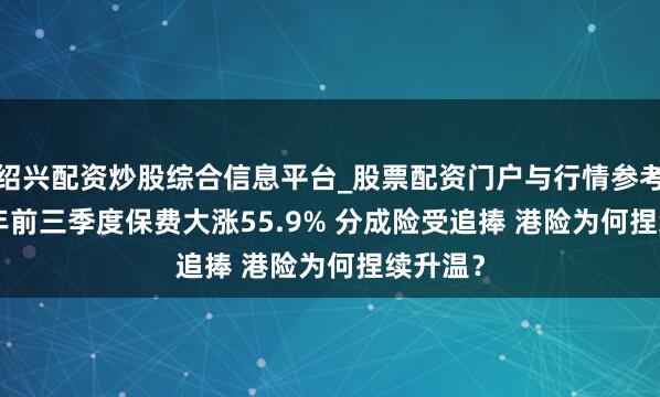 绍兴配资炒股综合信息平台_股票配资门户与行情参考 2025年前三季度保费大涨55.9% 分成险受追捧 港险为何捏续升温？