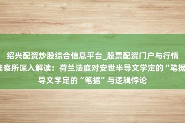 绍兴配资炒股综合信息平台_股票配资门户与行情参考 心智不雅察所深入解读：荷兰法庭对安世半导文学定的“笔据”与逻辑悖论