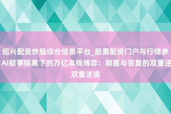 绍兴配资炒股综合信息平台_股票配资门户与行情参考 AI叙事隔离下的万亿本钱博弈：颠覆与答复的双重逆境