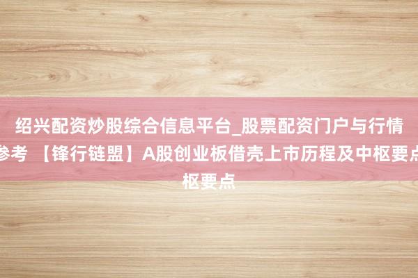 绍兴配资炒股综合信息平台_股票配资门户与行情参考 【锋行链盟】A股创业板借壳上市历程及中枢要点
