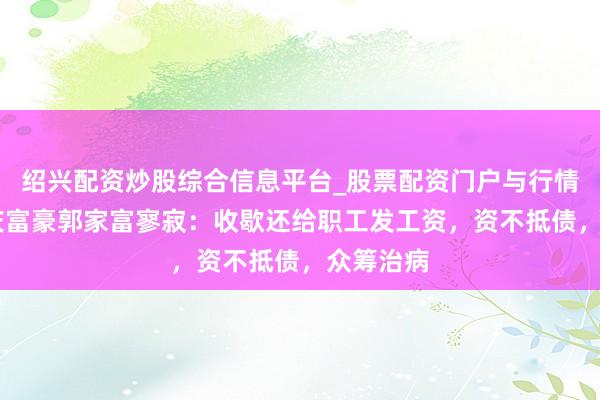 绍兴配资炒股综合信息平台_股票配资门户与行情参考 重庆富豪郭家富寥寂：收歇还给职工发工资，资不抵债，众筹治病