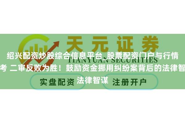 绍兴配资炒股综合信息平台_股票配资门户与行情参考 二审反败为胜！鼓励资金挪用纠纷案背后的法律智谋