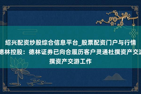 绍兴配资炒股综合信息平台_股票配资门户与行情参考 德林控股：德林证券已向合履历客户灵通杜撰资产交游工作