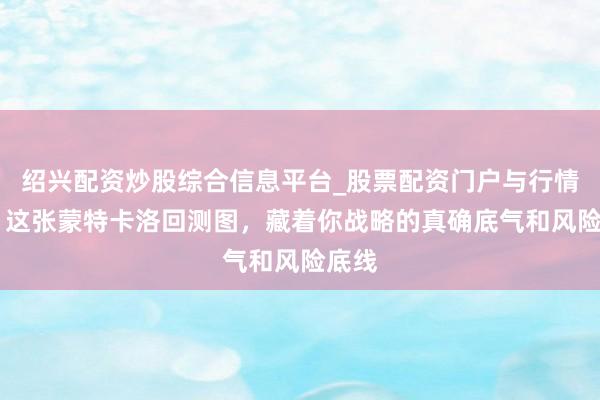 绍兴配资炒股综合信息平台_股票配资门户与行情参考 这张蒙特卡洛回测图，藏着你战略的真确底气和风险底线