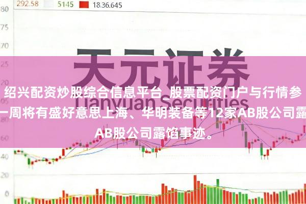 绍兴配资炒股综合信息平台_股票配资门户与行情参考 将来一周将有盛好意思上海、华明装备等12家AB股公司露馅事迹。