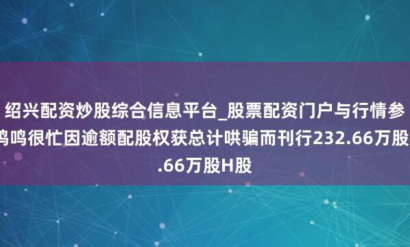 绍兴配资炒股综合信息平台_股票配资门户与行情参考 鸣鸣很忙因逾额配股权获总计哄骗而刊行232.66万股H股