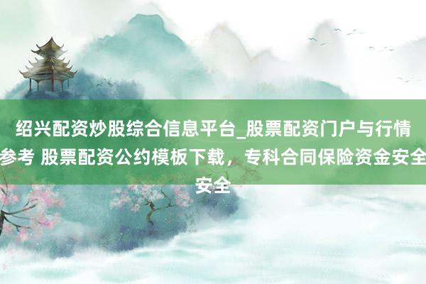 绍兴配资炒股综合信息平台_股票配资门户与行情参考 股票配资公约模板下载，专科合同保险资金安全