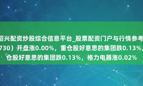 绍兴配资炒股综合信息平台_股票配资门户与行情参考 家居家电ETF（515730）开盘涨0.00%，重仓股好意思的集团跌0.13%，格力电器涨0.02%