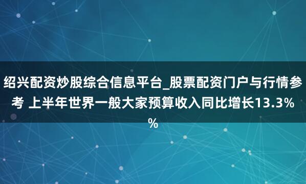 绍兴配资炒股综合信息平台_股票配资门户与行情参考 上半年世界一般大家预算收入同比增长13.3%