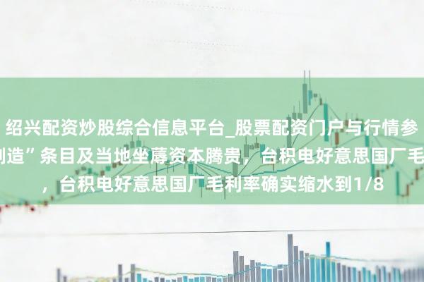 绍兴配资炒股综合信息平台_股票配资门户与行情参考 因好意思“原土制造”条目及当地坐蓐资本腾贵，台积电好意思国厂毛利率确实缩水到1/8