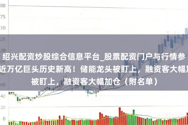 绍兴配资炒股综合信息平台_股票配资门户与行情参考 601088，近万亿巨头历史新高！储能龙头被盯上，融资客大幅加仓（附名单）
