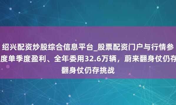 绍兴配资炒股综合信息平台_股票配资门户与行情参考 初度单季度盈利、全年委用32.6万辆，蔚来翻身仗仍存挑战