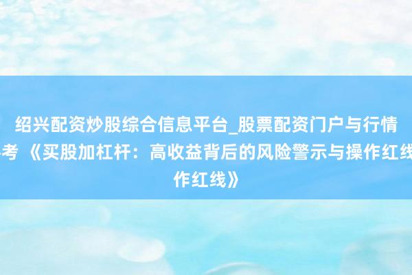绍兴配资炒股综合信息平台_股票配资门户与行情参考 《买股加杠杆：高收益背后的风险警示与操作红线》