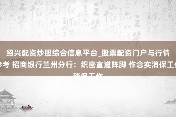 绍兴配资炒股综合信息平台_股票配资门户与行情参考 招商银行兰州分行：织密宣道阵脚 作念实消保工作