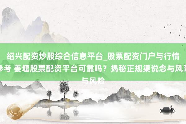 绍兴配资炒股综合信息平台_股票配资门户与行情参考 姜堰股票配资平台可靠吗?揭秘正规渠说念与风险