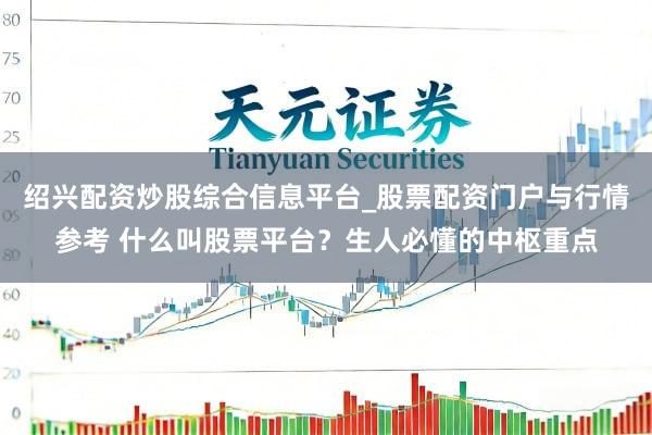 绍兴配资炒股综合信息平台_股票配资门户与行情参考 什么叫股票平台？生人必懂的中枢重点