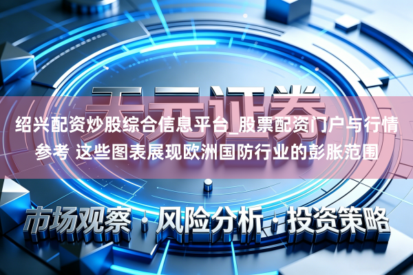 绍兴配资炒股综合信息平台_股票配资门户与行情参考 这些图表展现欧洲国防行业的彭胀范围