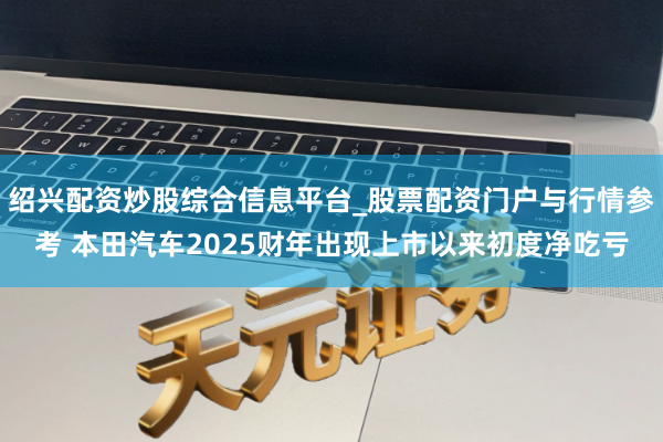 绍兴配资炒股综合信息平台_股票配资门户与行情参考 本田汽车2025财年出现上市以来初度净吃亏