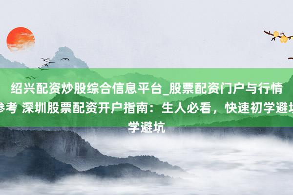 绍兴配资炒股综合信息平台_股票配资门户与行情参考 深圳股票配资开户指南：生人必看，快速初学避坑