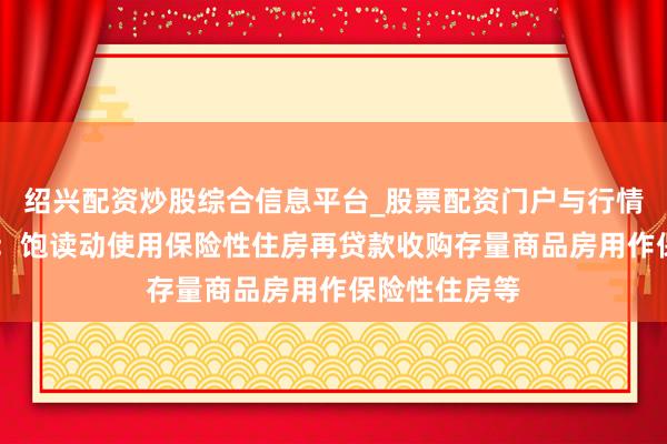 绍兴配资炒股综合信息平台_股票配资门户与行情参考 内蒙古：饱读动使用保险性住房再贷款收购存量商品房用作保险性住房等