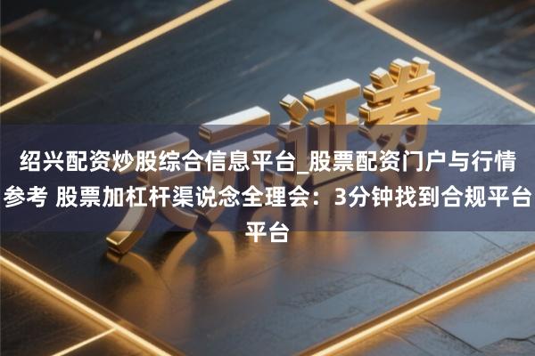 绍兴配资炒股综合信息平台_股票配资门户与行情参考 股票加杠杆渠说念全理会:3分钟找到合规平台